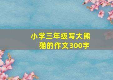 小学三年级写大熊猫的作文300字