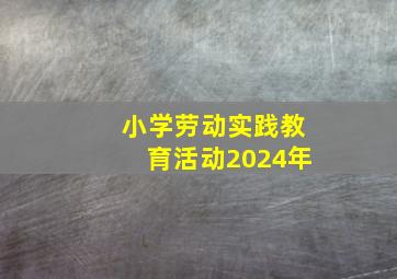 小学劳动实践教育活动2024年