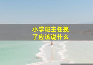 小学班主任换了应该说什么