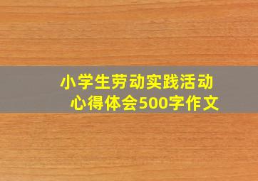 小学生劳动实践活动心得体会500字作文