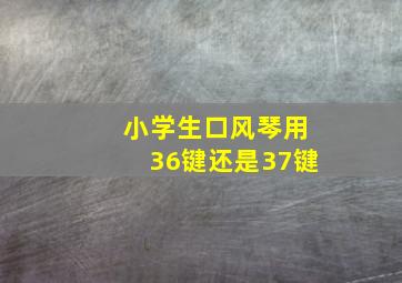 小学生口风琴用36键还是37键