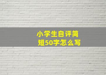 小学生自评简短50字怎么写