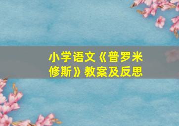 小学语文《普罗米修斯》教案及反思