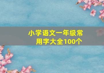 小学语文一年级常用字大全100个