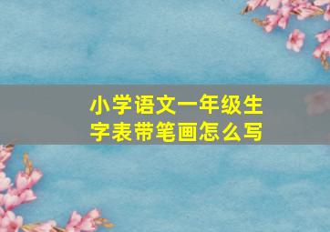 小学语文一年级生字表带笔画怎么写