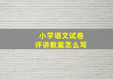 小学语文试卷评讲教案怎么写