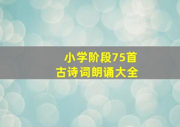 小学阶段75首古诗词朗诵大全