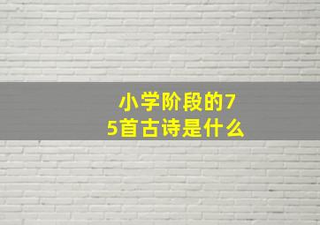 小学阶段的75首古诗是什么