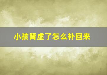 小孩肾虚了怎么补回来