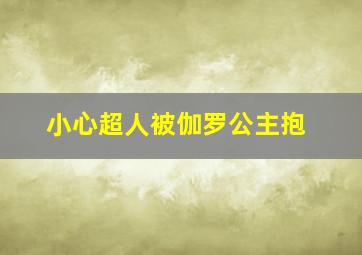 小心超人被伽罗公主抱