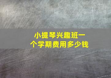 小提琴兴趣班一个学期费用多少钱