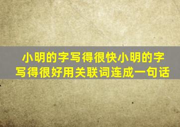 小明的字写得很快小明的字写得很好用关联词连成一句话