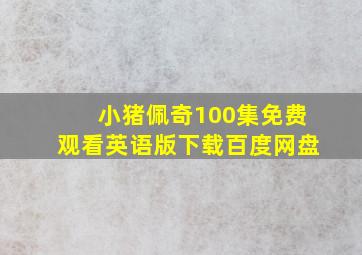 小猪佩奇100集免费观看英语版下载百度网盘