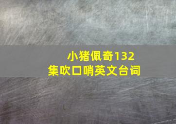 小猪佩奇132集吹口哨英文台词