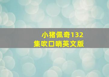 小猪佩奇132集吹口哨英文版