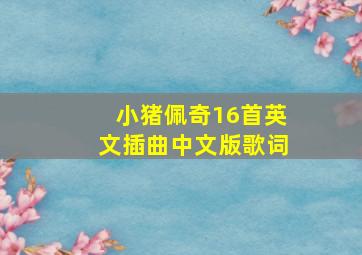 小猪佩奇16首英文插曲中文版歌词