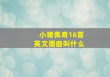 小猪佩奇16首英文插曲叫什么