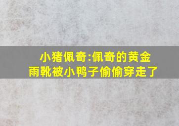 小猪佩奇:佩奇的黄金雨靴被小鸭子偷偷穿走了