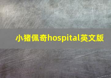 小猪佩奇hospital英文版