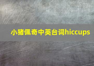 小猪佩奇中英台词hiccups