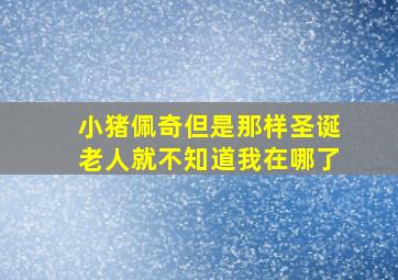 小猪佩奇但是那样圣诞老人就不知道我在哪了