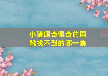 小猪佩奇佩奇的雨靴找不到的哪一集