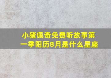 小猪佩奇免费听故事第一季阳历8月是什么星座