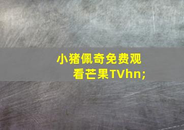 小猪佩奇免费观看芒果TVhn;