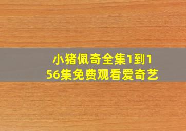 小猪佩奇全集1到156集免费观看爱奇艺