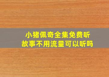 小猪佩奇全集免费听故事不用流量可以听吗