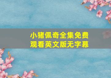 小猪佩奇全集免费观看英文版无字幕