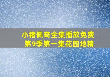 小猪佩奇全集播放免费第9季第一集花园地精