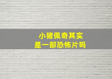 小猪佩奇其实是一部恐怖片吗