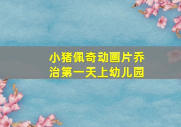 小猪佩奇动画片乔治第一天上幼儿园