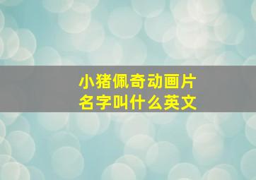 小猪佩奇动画片名字叫什么英文