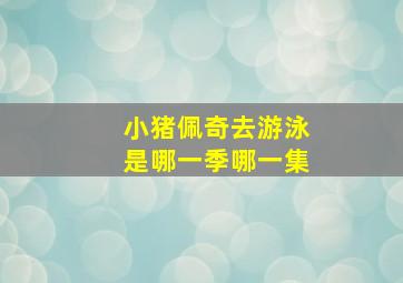 小猪佩奇去游泳是哪一季哪一集