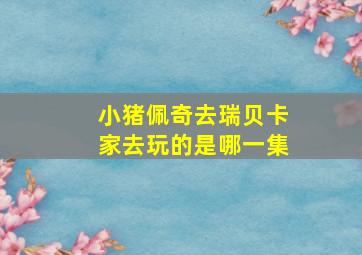 小猪佩奇去瑞贝卡家去玩的是哪一集