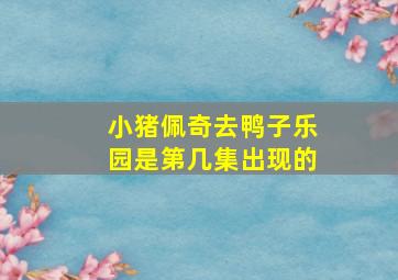 小猪佩奇去鸭子乐园是第几集出现的