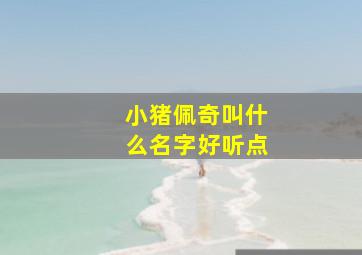 小猪佩奇叫什么名字好听点