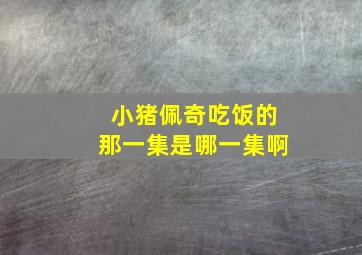 小猪佩奇吃饭的那一集是哪一集啊