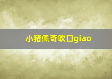 小猪佩奇吹口giao