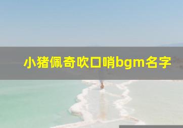 小猪佩奇吹口哨bgm名字