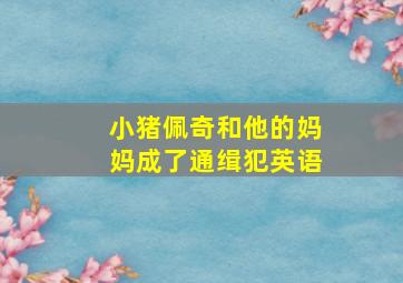 小猪佩奇和他的妈妈成了通缉犯英语