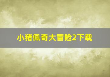 小猪佩奇大冒险2下载