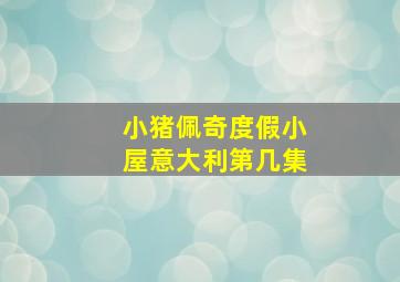 小猪佩奇度假小屋意大利第几集