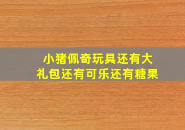 小猪佩奇玩具还有大礼包还有可乐还有糖果