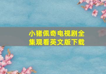 小猪佩奇电视剧全集观看英文版下载