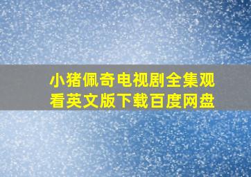 小猪佩奇电视剧全集观看英文版下载百度网盘