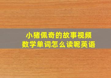 小猪佩奇的故事视频数学单词怎么读呢英语