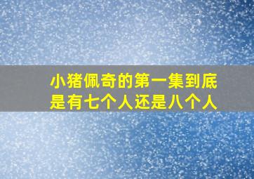 小猪佩奇的第一集到底是有七个人还是八个人